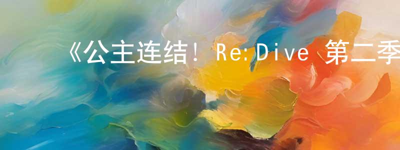 曹桂芬的动漫综艺大全,《公主连结!Re:Dive 第二季》详情介绍_公主连结!Re:Dive 第二季已完结在线观看_公主连结!Re:Dive 第二季迅雷下载_日漫